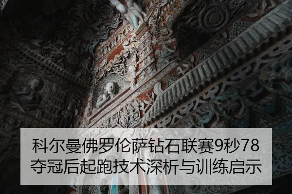 科尔曼佛罗伦萨钻石联赛9秒78夺冠后起跑技术深析与训练启示