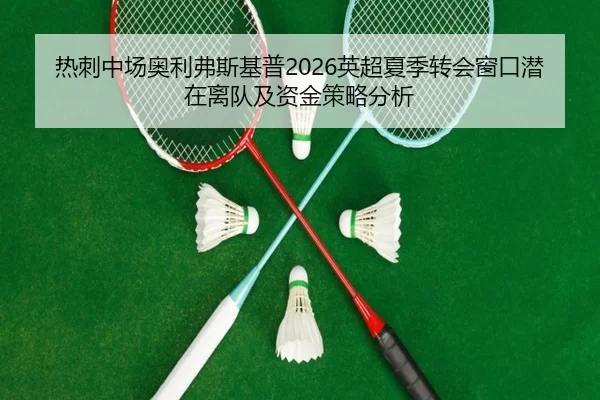 热刺中场奥利弗斯基普2026英超夏季转会窗口潜在离队及资金策略分析