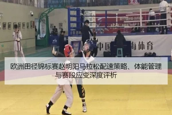 欧洲田径锦标赛赵明阳马拉松配速策略、体能管理与赛段应变深度评析